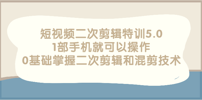 【副业项目3139期】短视频二次剪辑特训5.0，1部手机就可以操作，0基础掌握二次剪辑和混剪技术-千图副业网