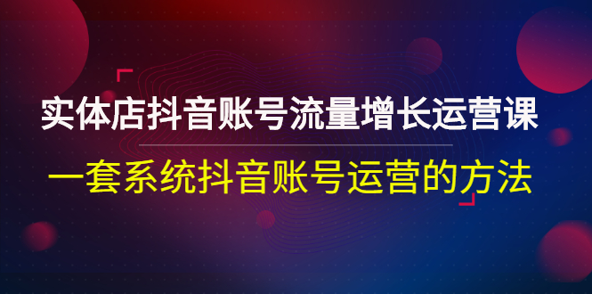 【副业项目3144期】实体店抖音账号流量增长运营课：零基础抖音账号运营实战课程-千图副业网
