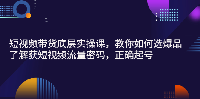 【副业项目3149期】短视频带货底层实操课，教你如何选爆品、了解获短视频流量密码，正确起号-千图副业网