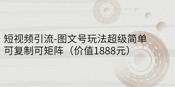 【副业项目3306期】短视频引流-图文号玩法超级简单，可复制可矩阵（图文号怎么做）-千图副业网