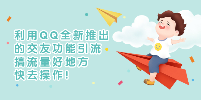 【副业项目3313期】利用QQ全新推出的交友功能引流（qq短视频怎么引流赚钱）-千图副业网