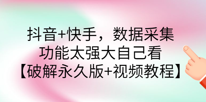 【副业项目3317期】抖音+快手，数据采集，功能太强大自己看【破解永久版+视频教程】-千图副业网