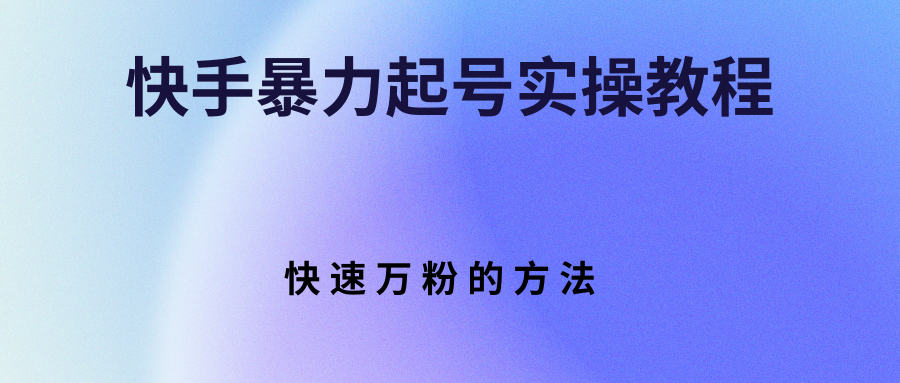【副业项目3324期】快手暴力起号和快速万粉实操教程（快手怎么快速涨粉丝）-千图副业网