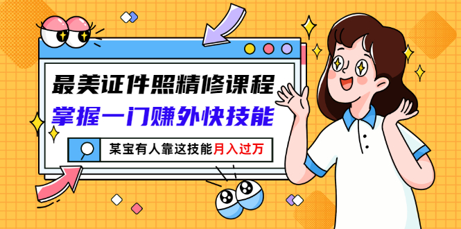 【副业项目3349期】最美证件照精修课程：掌握一门赚外快技能，某宝有人靠这技能月入过万-千图副业网