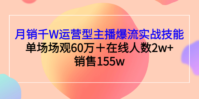 【副业项目3364期】月销千W运营型主播爆流实战技能（主播运营培训课）-千图副业网