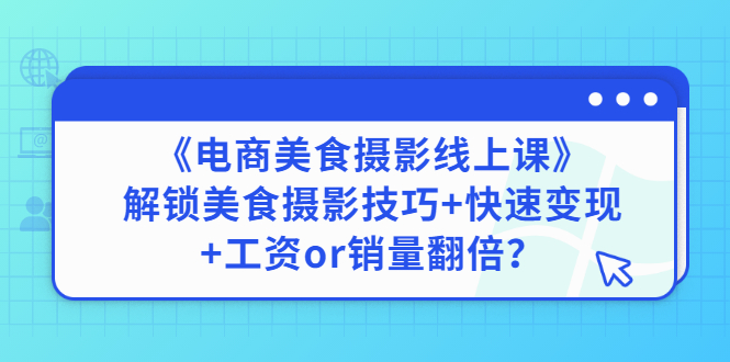 【副业项目3391期】《电商美食摄影线上课》解锁美食摄影技巧+快速变现+工资or销量翻倍-千图副业网