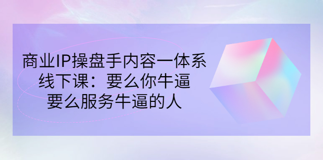 【副业项目3408期】商业IP操盘手内容一体系线下课（如何打造个人ip）-千图副业网