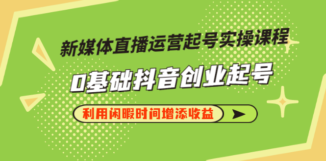 【副业项目3420期】新媒体直播运营起号实操课程（零基础学抖音视频教程）-千图副业网