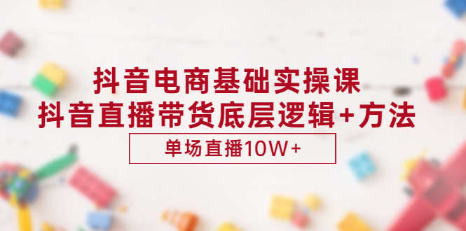 【副业项目3457期】抖音电商基础实操课（抖音直播电商入门教程）-千图副业网