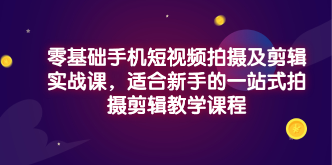 【副业项目3468期】零基础手机短视频拍摄及剪辑实战课，适合新手的拍摄剪辑入门课-千图副业网