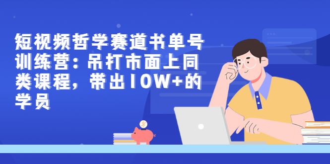 【副业项目3502期】短视频哲学类书单号训练营（月收入过万的书单号赚钱详细操作教程）-千图副业网