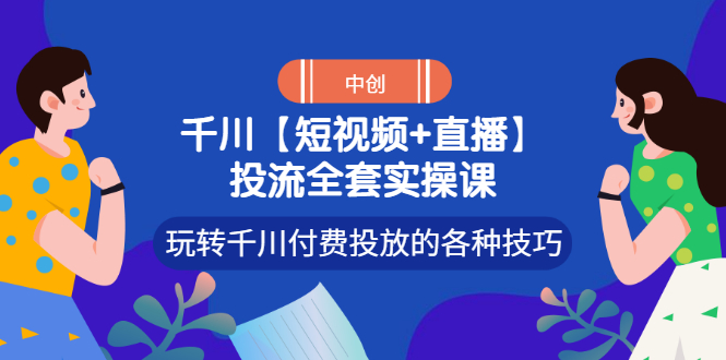 【副业项目3511期】短视频和直播投流全套实操课，玩转千川付费投放的各种技巧（抖音短视频怎么投放广告）-千图副业网