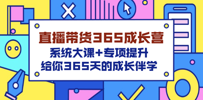 【副业项目3554期】直播带货365成长营，系统大课+专项提升，直播带货经验总结分享。-千图副业网