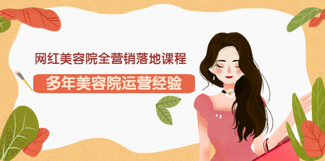 【副业项目3558期】网红美容院全营销落地课程，美容院怎么拓客比较好-千图副业网