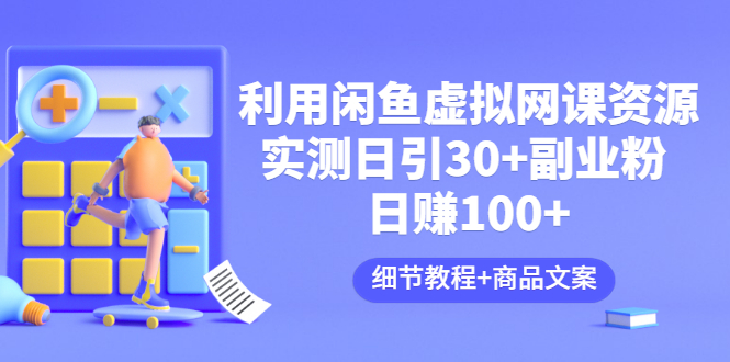 【副业项目3577期】怎样在闲鱼卖虚拟网课资源：实测日引30+副业粉 日赚100+（细节教程+宣传文案)-千图副业网
