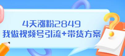【副业项目3583期】视频号如何快速涨粉课：教你4天涨粉2849+视频号怎么带货赚钱-千图副业网
