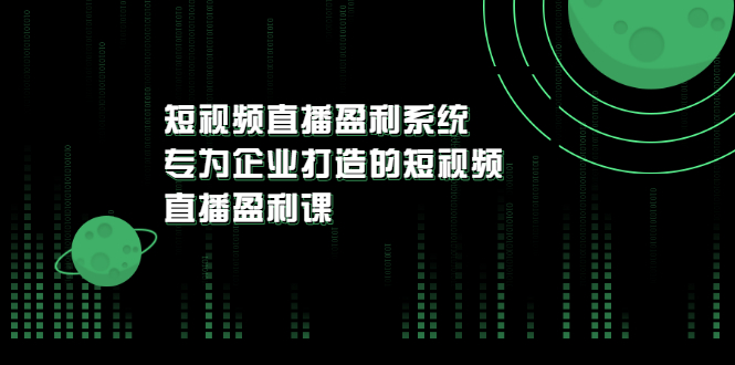 【副业项目3600期】企业如何做短视频营销：短视频直播盈利系统，专为企业打造的短视频直播盈利课-千图副业网