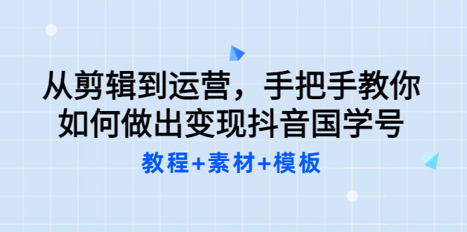 【副业项目3661期】从剪辑到运营，手把手教你如何做出变现抖音国学号（教程+素材+模板）-千图副业网