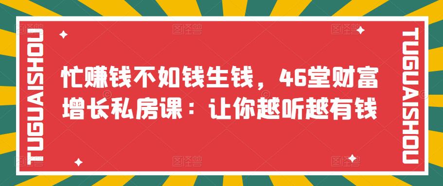 【副业项目3686期】46堂财富增长私房课：教你怎样做投资理财，实现钱生钱-千图副业网