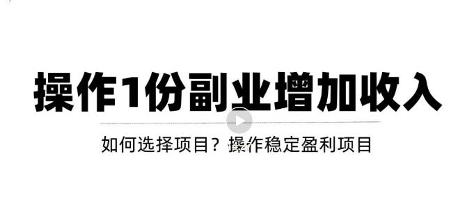 【副业项目3695期】新手如何通过操作副业增加收入，从项目选择到玩法分享！【视频教程】-千图副业网