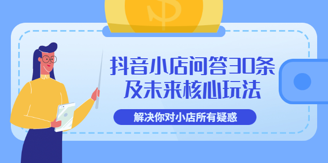 【副业项目3734期】抖音小店问答30条及未来核心玩法，解决你对小店所有疑惑【3节视频课】-千图副业网
