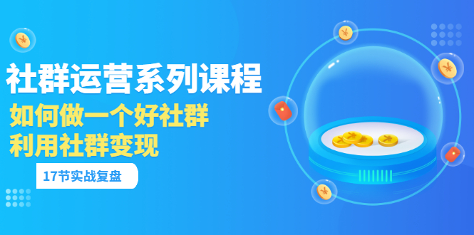 【副业项目3742期】如何做好社群运营，利用社群变现（17节实战复盘）-千图副业网