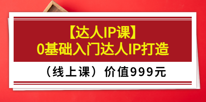 【副业项目3752期】交个朋友【达人IP课】0基础入门达人IP打造（线上课）-千图副业网