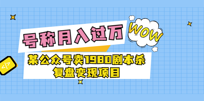 【副业项目3781期】某公众号卖1980剧本杀复盘变现项目，2022月入过万的项目-千图副业网
