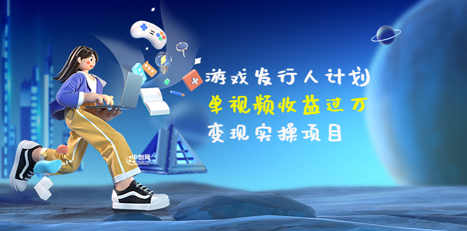 【副业项目3784期】彬哥·游戏发行人计划：单视频收益过万，2022抖音赚钱项目-千图副业网