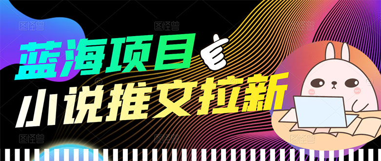 【副业项目3803期】小说推文拉新项目，工作室项目推荐-千图副业网