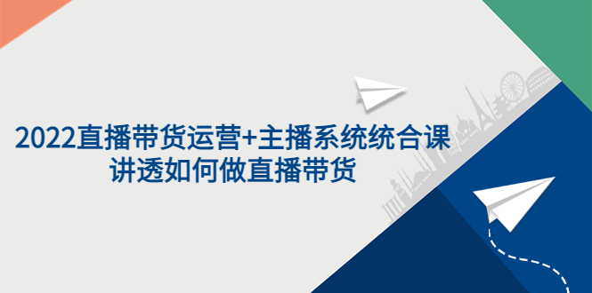 【副业项目3852期】2022直播带货运营+主播系统统合课：讲透如何做直播带货-千图副业网