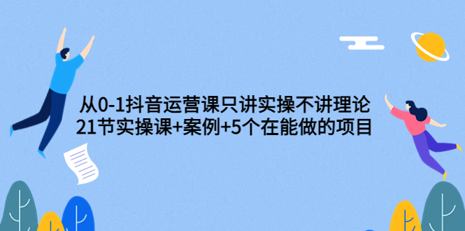 【副业项目3853期】从0-1抖音运营实操课：抖音运营案例拆解+5个在能做的项目-千图副业网