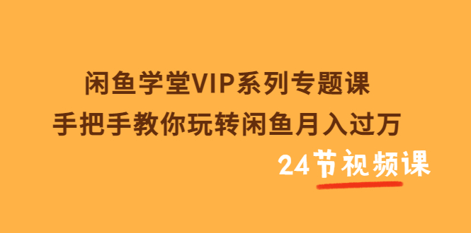 【副业项目3856期】闲鱼学堂VIP系列专题课：手把手教你做闲鱼赚钱，闲鱼避免违规技巧-千图副业网