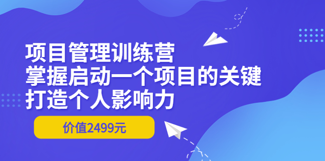 【副业项目3873期】项目管理训练营：怎样启动一个项目，打造个人影响力-千图副业网
