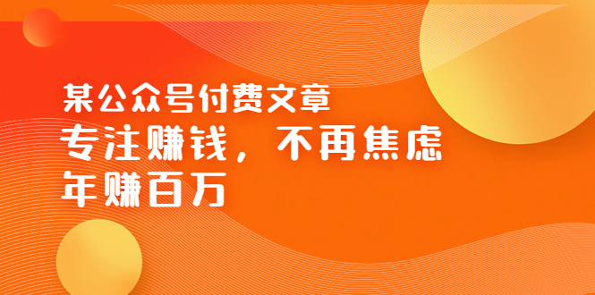 【副业项目3882期】某公众号付费文章：专注赚钱，不再焦虑，年赚百万-千图副业网