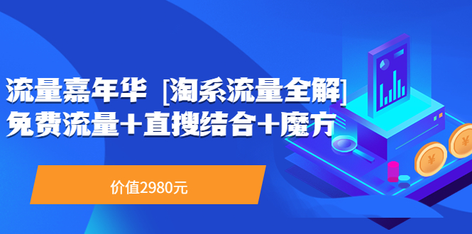 【副业项目3896期】流量嘉年华 [淘系流量全解]系列课：淘宝来了访客不转化，最新最全的系列课-千图副业网