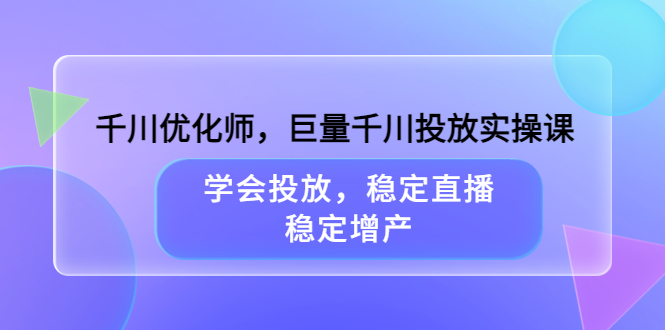 【副业项目3909期】千川优化师，巨量千川投放实操课：学会千川投放技巧，稳定增产-千图副业网