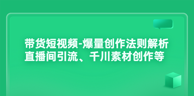 【副业项目3923期】带货短视频-爆量创作法则解析：直播间引流、千川素材创作等-千图副业网