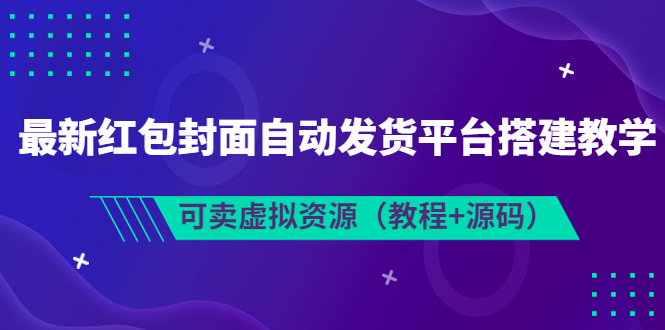 【副业项目3952期】最新红包封面自动发货平台搭建教程，可卖虚拟资源（教程+源码）-千图副业网