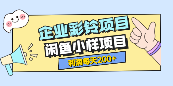 【副业项目3955期】最新企业彩铃项目+闲鱼小样项目，利润每天200+轻轻松松，纯视频拆解玩法-千图副业网