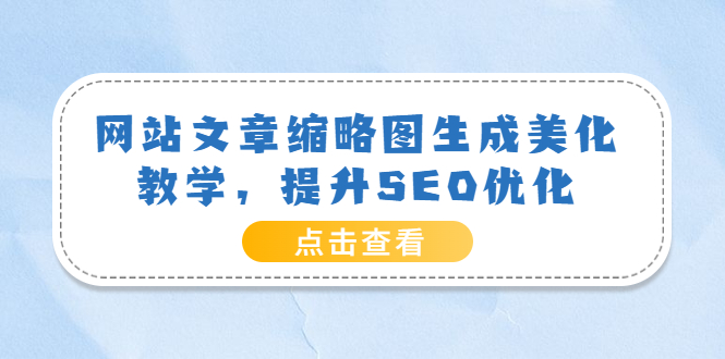 【副业项目3970期】网站文章缩略图生成美化教学，提升SEO优化（教程+程序）-千图副业网