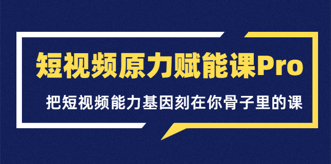 【副业项目3986期】短视频原力赋能课Pro，把短视频能力基因刻在你骨子里的课（价值4999元）-千图副业网