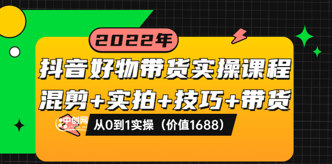 【副业项目3988期】抖音好物带货实操课程：混剪+实拍+技巧+带货：从0到1实操（价值1688）-千图副业网