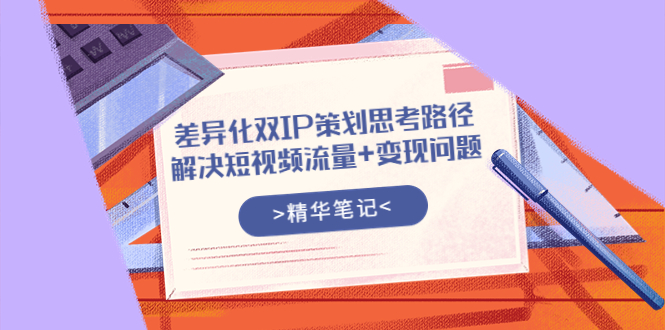【副业项目4014期】差异化双IP策划思考路径，解决短视频流量+变现问题-千图副业网