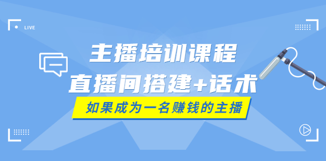 【副业项目4019期】主播培训课程：直播间搭建+话术，如何快速成为一名赚钱的主播-千图副业网