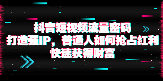 【副业项目4021期】抖音短视频流量密码：打造强IP，普通人如何抢占红利，快速获得财富-千图副业网
