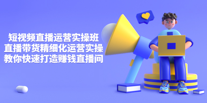 【副业项目4029期】短视频直播运营实操班，直播带货精细化运营实操，教你快速打造赚钱直播间-千图副业网