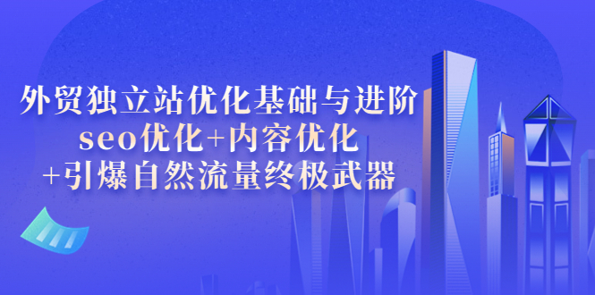【副业项目4072期】外贸独立站seo优化：内容优化+引爆自然流量终极武器-千图副业网