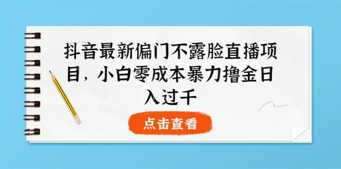 【副业项目4073期】抖音最新偏门不露脸直播项目，小白零成本暴力撸金日入1000+-千图副业网