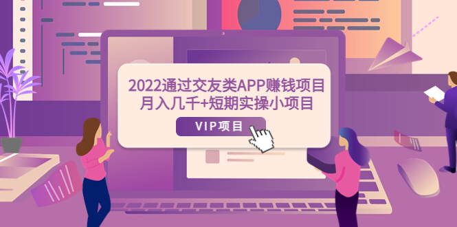 【副业项目4093期】2022通过交友类APP赚钱项目：月入几千+短期实操小项目-千图副业网